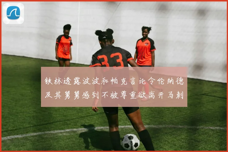 铁林透露波波和帕克言论令伦纳德及其舅舅感到不被尊重欲离开马刺