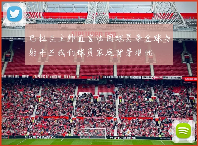 巴拉圭主帅直言法国球员争金球与射手王我们球员家庭背景堪忧