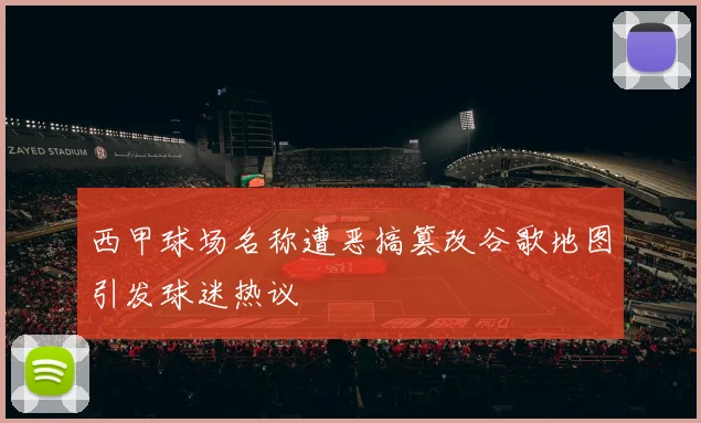 西甲球场名称遭恶搞篡改谷歌地图引发球迷热议