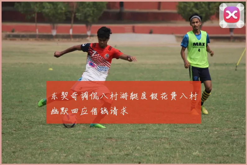 东契奇调侃八村游艇度假花费八村幽默回应借钱请求